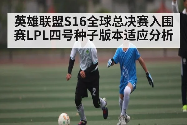 英雄联盟S16全球总决赛入围赛LPL四号种子版本适应分析（KAIYUN）